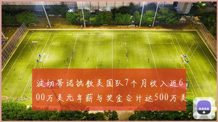 波切蒂诺执教美国队7个月收入近600万美元年薪与奖金合计达500万美元