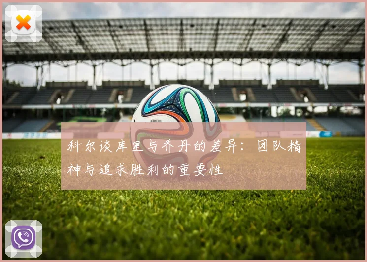 科尔谈库里与乔丹的差异：团队精神与追求胜利的重要性