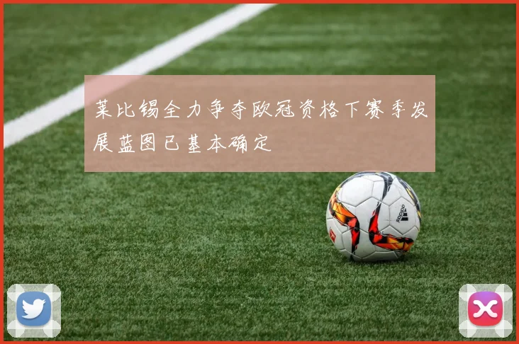 莱比锡全力争夺欧冠资格下赛季发展蓝图已基本确定