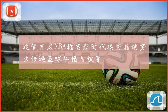 追梦开启NBA播客新时代我将持续努力传递篮球热情与故事